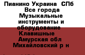 Пианино Украина. СПб. - Все города Музыкальные инструменты и оборудование » Клавишные   . Амурская обл.,Михайловский р-н